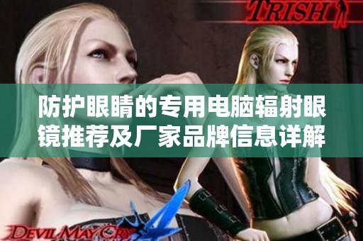防护眼睛的专用电脑辐射眼镜推荐及厂家品牌信息详解