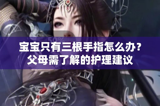 宝宝只有三根手指怎么办？父母需了解的护理建议