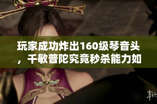 玩家成功炸出160级琴音头，千敏普陀究竟秒杀能力如何解析