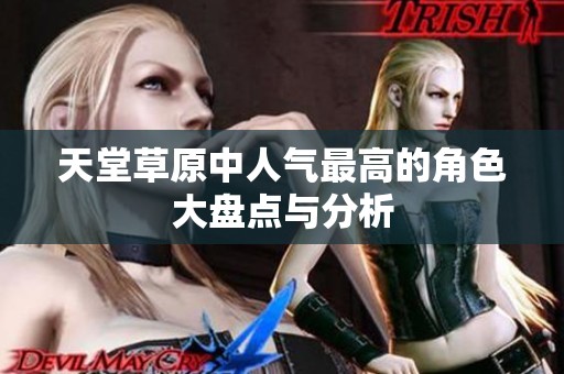 天堂草原中人气最高的角色大盘点与分析