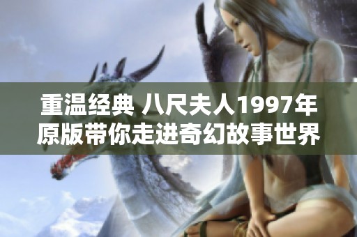 重温经典 八尺夫人1997年原版带你走进奇幻故事世界