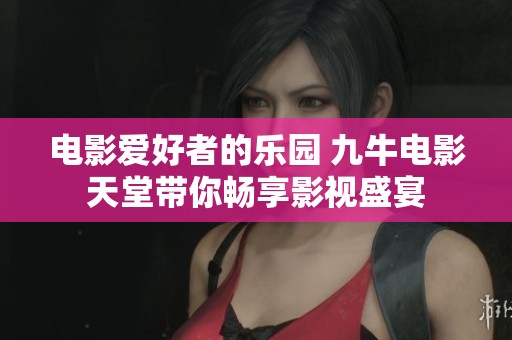 电影爱好者的乐园 九牛电影天堂带你畅享影视盛宴