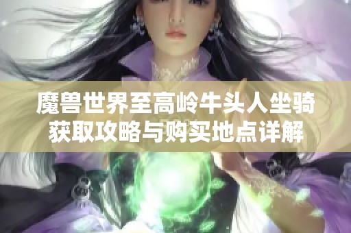 魔兽世界至高岭牛头人坐骑获取攻略与购买地点详解