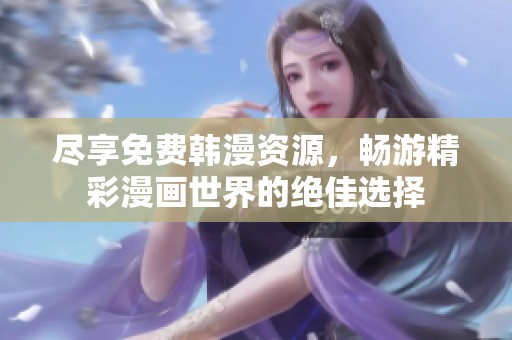 尽享免费韩漫资源，畅游精彩漫画世界的绝佳选择