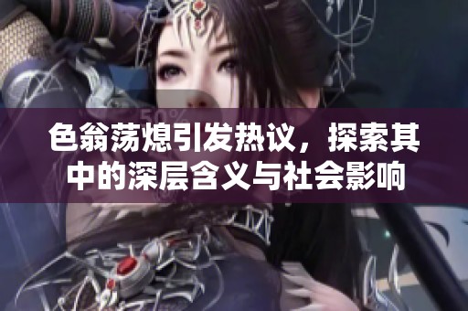 色翁荡熄引发热议，探索其中的深层含义与社会影响