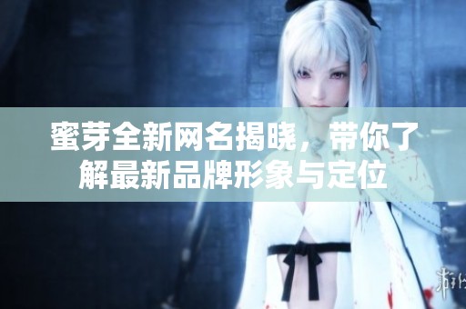 蜜芽全新网名揭晓，带你了解最新品牌形象与定位