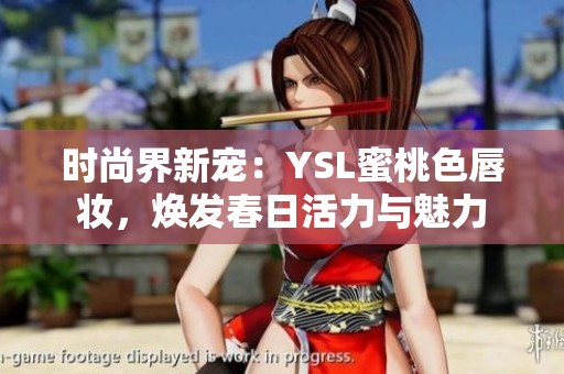 时尚界新宠：YSL蜜桃色唇妆，焕发春日活力与魅力