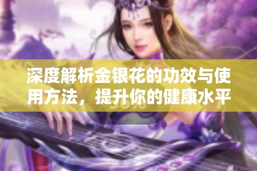 深度解析金银花的功效与使用方法，提升你的健康水平