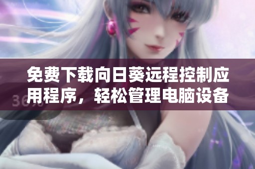 免费下载向日葵远程控制应用程序，轻松管理电脑设备