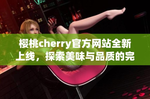 樱桃cherry官方网站全新上线，探索美味与品质的完美结合