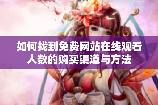 如何找到免费网站在线观看人数的购买渠道与方法