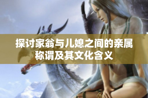 探讨家翁与儿媳之间的亲属称谓及其文化含义
