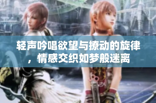 轻声吟唱欲望与撩动的旋律，情感交织如梦般迷离