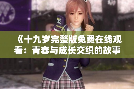 《十九岁完整版免费在线观看：青春与成长交织的故事》