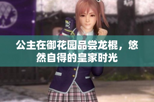 公主在御花园品尝龙棍，悠然自得的皇家时光