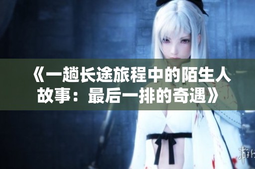 《一趟长途旅程中的陌生人故事：最后一排的奇遇》
