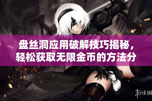 盘丝洞应用破解技巧揭秘，轻松获取无限金币的方法分享