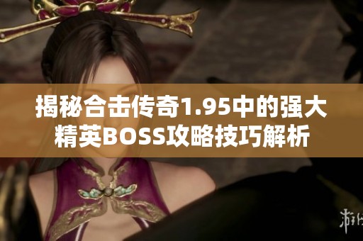 揭秘合击传奇1.95中的强大精英BOSS攻略技巧解析
