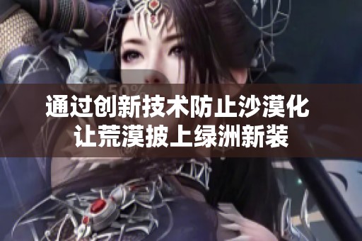 通过创新技术防止沙漠化 让荒漠披上绿洲新装