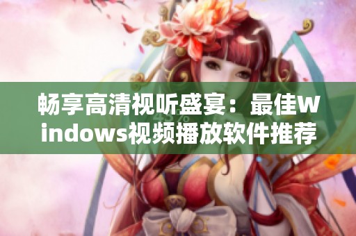 畅享高清视听盛宴：最佳Windows视频播放软件推荐