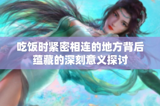 吃饭时紧密相连的地方背后蕴藏的深刻意义探讨