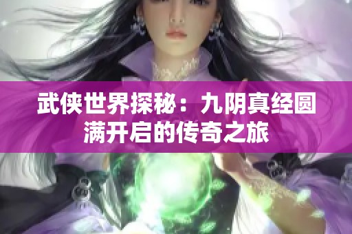 武侠世界探秘：九阴真经圆满开启的传奇之旅