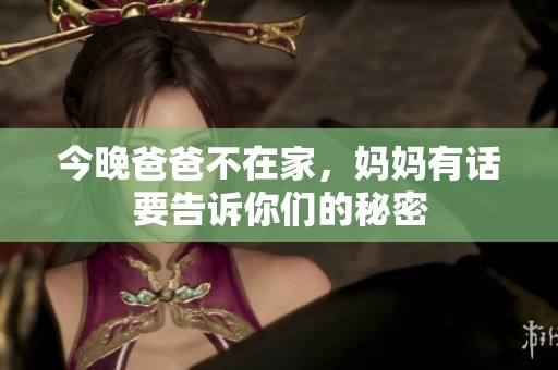 今晚爸爸不在家，妈妈有话要告诉你们的秘密