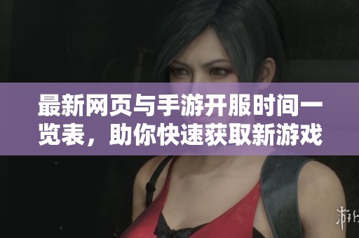 最新网页与手游开服时间一览表，助你快速获取新游戏信息