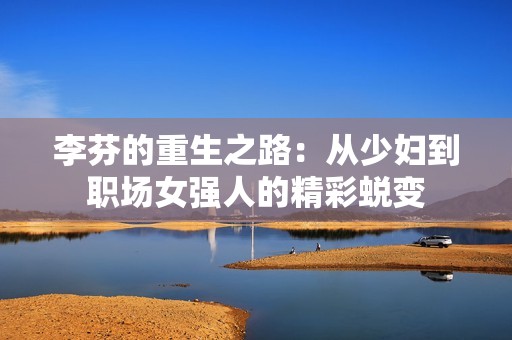 李芬的重生之路：从少妇到职场女强人的精彩蜕变