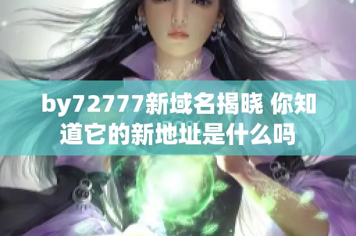 by72777新域名揭晓 你知道它的新地址是什么吗