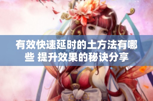 有效快速延时的土方法有哪些 提升效果的秘诀分享