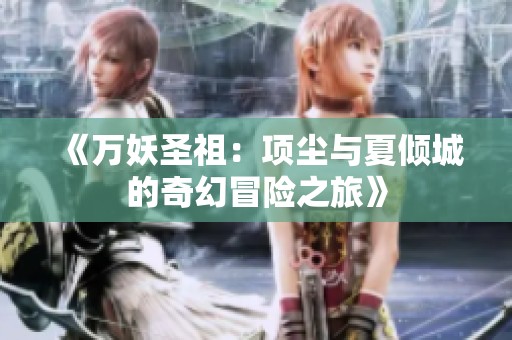 《万妖圣祖：项尘与夏倾城的奇幻冒险之旅》