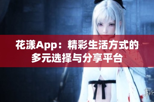 花漾App：精彩生活方式的多元选择与分享平台