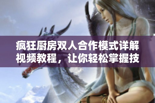 疯狂厨房双人合作模式详解视频教程，让你轻松掌握技巧