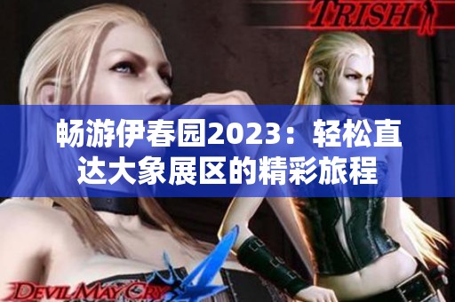 畅游伊春园2023：轻松直达大象展区的精彩旅程