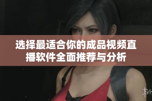 选择最适合你的成品视频直播软件全面推荐与分析