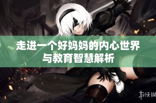 走进一个好妈妈的内心世界与教育智慧解析