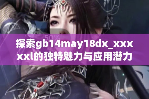 探索gb14may18dx_xxxxxl的独特魅力与应用潜力