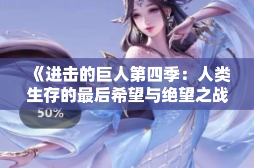 《进击的巨人第四季：人类生存的最后希望与绝望之战》