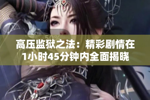 高压监狱之法：精彩剧情在1小时45分钟内全面揭晓