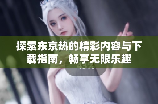 探索东京热的精彩内容与下载指南，畅享无限乐趣