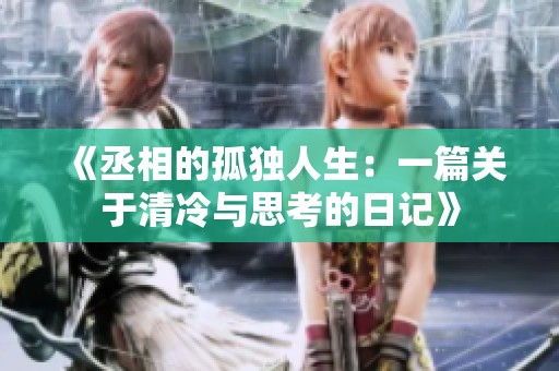 《丞相的孤独人生：一篇关于清冷与思考的日记》