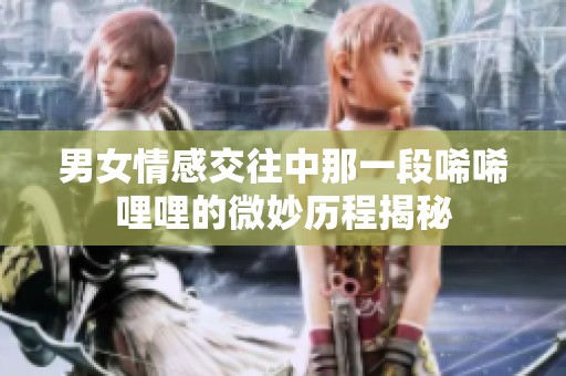 男女情感交往中那一段唏唏哩哩的微妙历程揭秘