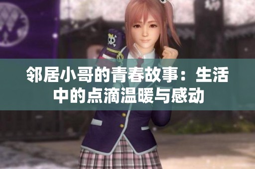 邻居小哥的青春故事：生活中的点滴温暖与感动