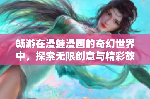 畅游在漫蛙漫画的奇幻世界中，探索无限创意与精彩故事