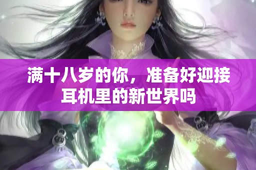 满十八岁的你，准备好迎接耳机里的新世界吗