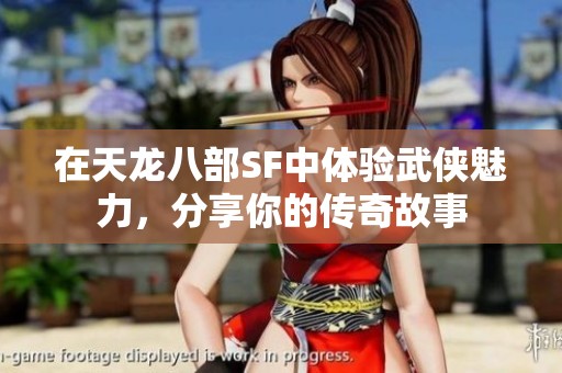 在天龙八部SF中体验武侠魅力，分享你的传奇故事