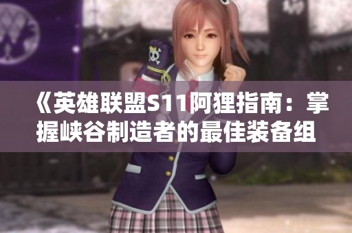 《英雄联盟S11阿狸指南：掌握峡谷制造者的最佳装备组合》