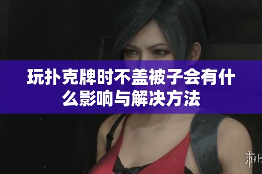 玩扑克牌时不盖被子会有什么影响与解决方法