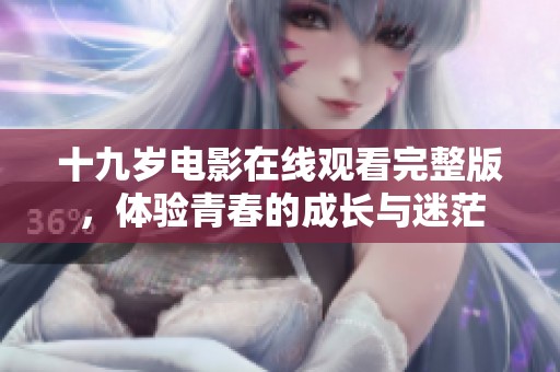 十九岁电影在线观看完整版，体验青春的成长与迷茫